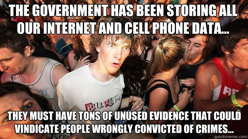 The government has been storing all our Internet and cell phone data... They must have tons of unused evidence that could vindicate people wrongly convicted of crimes... - The government has been storing all our Internet and cell phone data... They must have tons of unused evidence that could vindicate people wrongly convicted of crimes...  Sudden Clarity Clarence