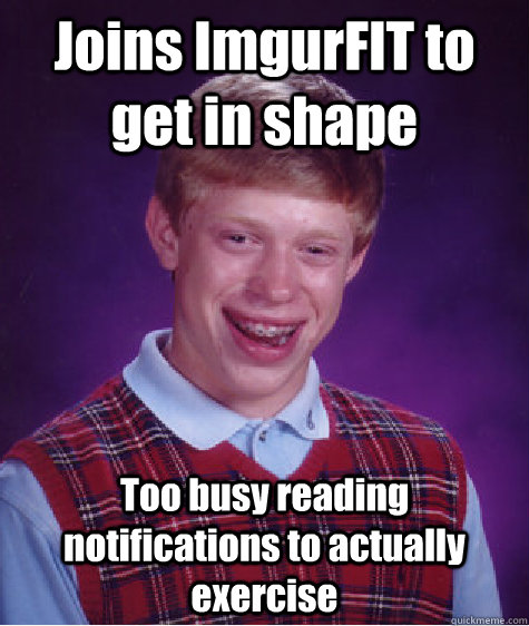 Joins ImgurFIT to get in shape Too busy reading notifications to actually exercise  - Joins ImgurFIT to get in shape Too busy reading notifications to actually exercise   Bad Luck Brian