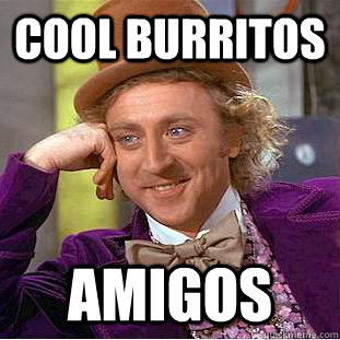 Cool Burritos Amigos  Condescending Wonka