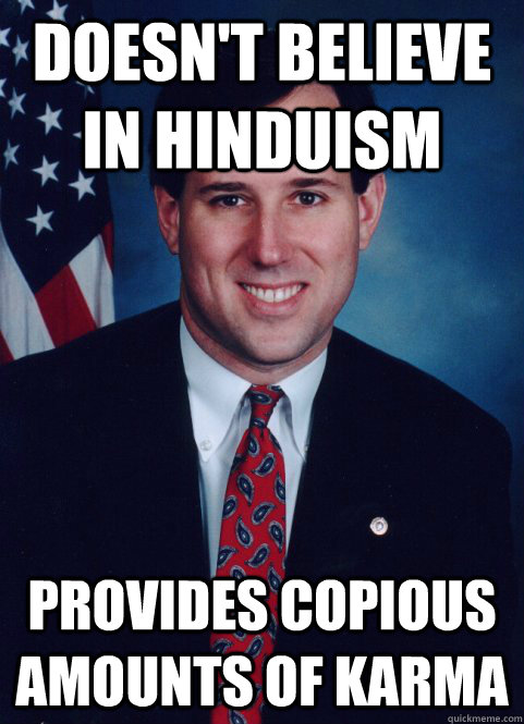 Doesn't believe in hinduism Provides copious amounts of karma  Scumbag Santorum