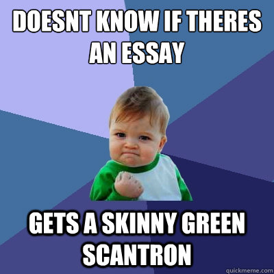 doesnt know if theres an essay gets a skinny green scantron - doesnt know if theres an essay gets a skinny green scantron  Success Kid