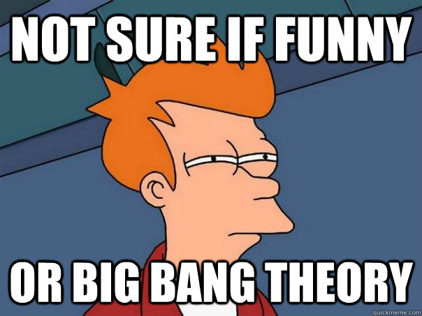 not sure if funny Or Big bang theory - not sure if funny Or Big bang theory  Futurama Fry