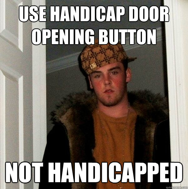 Use Handicap Door Opening button Not handicapped - Use Handicap Door Opening button Not handicapped  Scumbag Steve