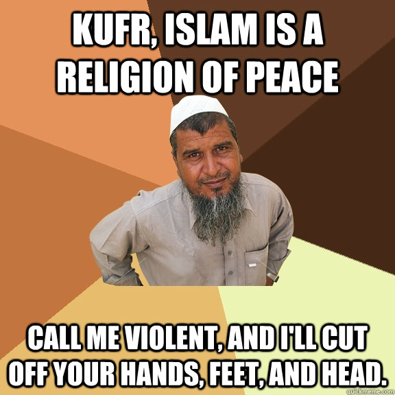 Kufr, Islam is a religion of peace call me violent, and i'll cut off your hands, feet, and head. - Kufr, Islam is a religion of peace call me violent, and i'll cut off your hands, feet, and head.  Ordinary Muslim Man