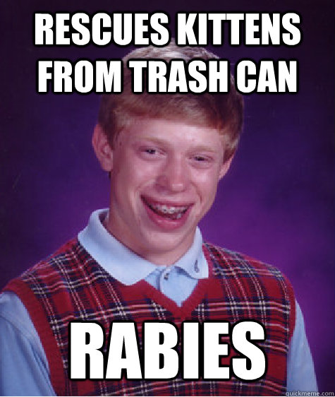 rescues kittens from trash can  rabies  Bad Luck Brian