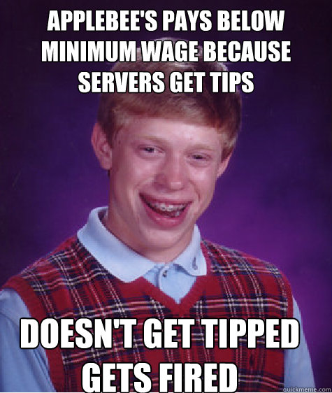 Applebee's pays below minimum wage because servers get tips Doesn't get tipped gets fired  Bad Luck Brian