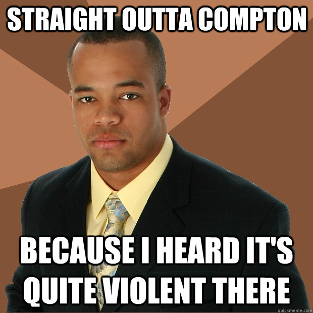 Straight outta compton because I heard it's quite violent there - Straight outta compton because I heard it's quite violent there  Successful Black Man