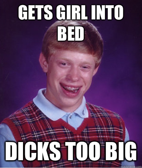 Gets girl into bed Dicks too big  Bad Luck Brian