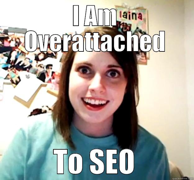 I AM OVERATTACHED TO SEO Overly Attached Girlfriend