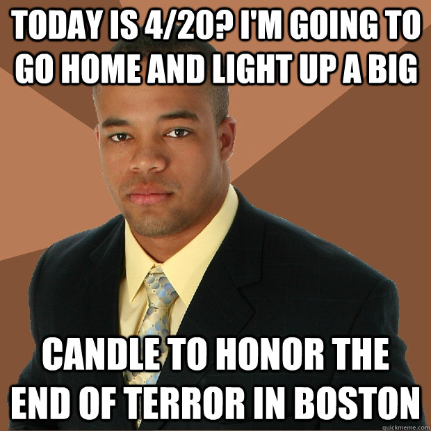 Today is 4/20? I'm going to go home and light up a big candle to honor the end of terror in boston - Today is 4/20? I'm going to go home and light up a big candle to honor the end of terror in boston  Successful Black Man