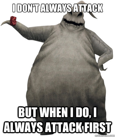 I don't always attack  But when I do, I always attack first  Oogie Boogie