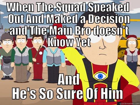 WHEN THE SQUAD SPEAKED  OUT AND MAKED A DECISION AND THE MAIN BRO DOESN'T KNOW YET AND HE'S SO SURE OF HIM  Captain Hindsight