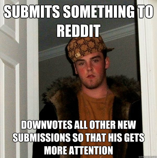 Submits something to Reddit Downvotes all other new submissions so that his gets more attention  Scumbag Steve