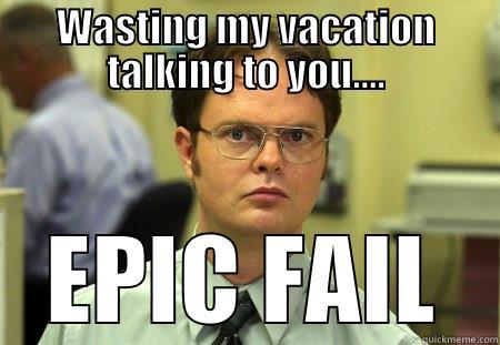 EPIC FAIL - WASTING MY VACATION TALKING TO YOU.... EPIC FAIL Schrute