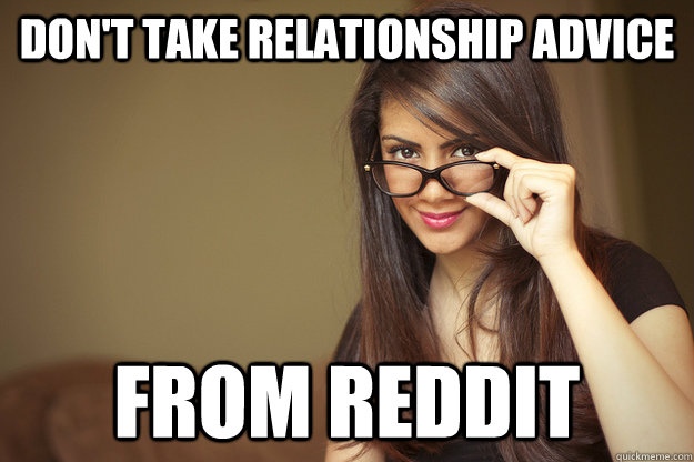 Don't take relationship advice from reddit - Don't take relationship advice from reddit  Actual Sexual Advice Girl