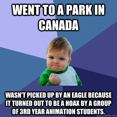 went to a park in canada wasn't picked up by an eagle because it turned out to be a hoax by a group of 3rd year animation students.  Success Kid