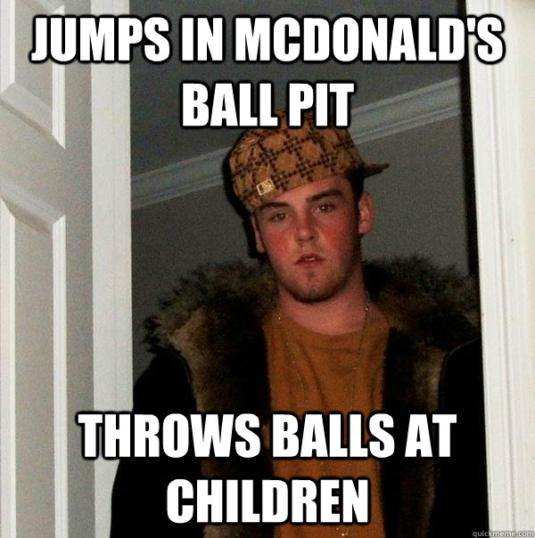 Jumps in McDonald's ball pit throws balls at children  Scumbag Steve