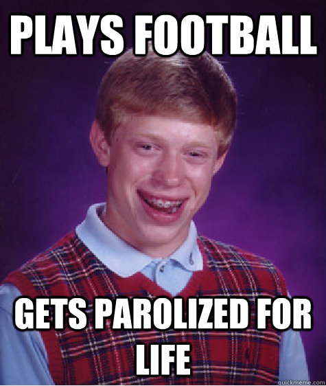 plays football gets parolized for life  Bad Luck Brian