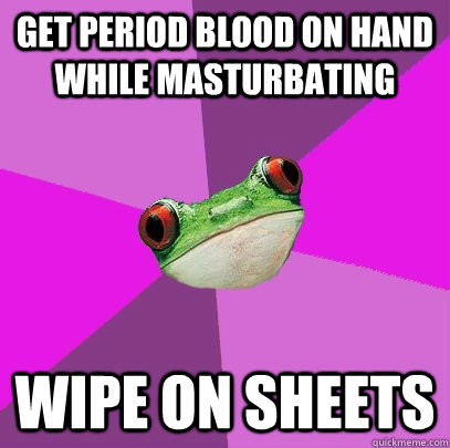 GET PERIOD BLOOD ON HAND WHILE MASTURBATING WIPE ON SHEETS  Foul Bachelorette Frog