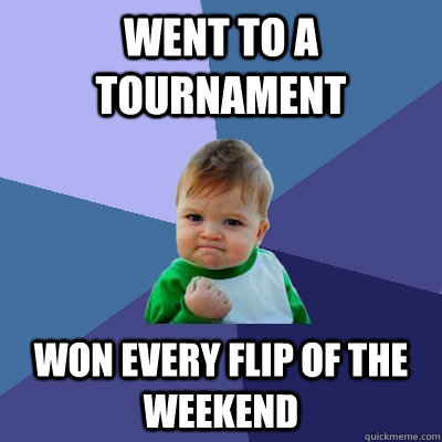 Went to a tournament Won every flip of the weekend  Success Kid