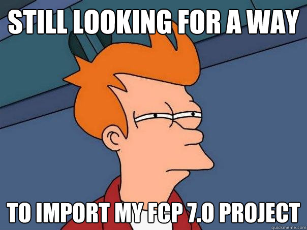 Still looking for a way to import my FCP 7.o project  Futurama Fry