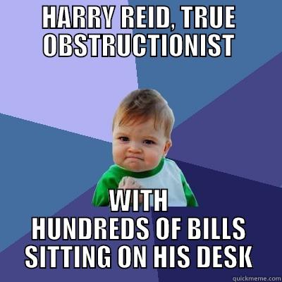 HARRY REID, TRUE OBSTRUCTIONIST WITH HUNDREDS OF BILLS SITTING ON HIS DESK Success Kid