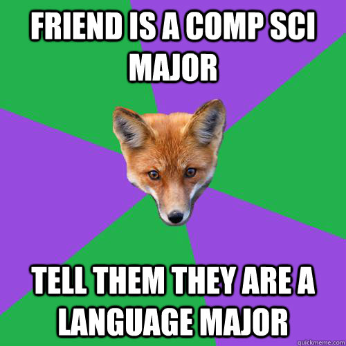 Friend is a comp sci major Tell them they are a language major   Anthropology Major Fox