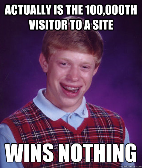 Actually is the 100,000th visitor to a site WINS NOTHING  Bad Luck Brian