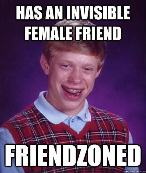 Has an invisible female friend friendzoned - Has an invisible female friend friendzoned  Bad Luck Brian