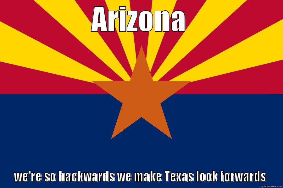 Fuck Arizona - ARIZONA WE'RE SO BACKWARDS WE MAKE TEXAS LOOK FORWARDS Misc