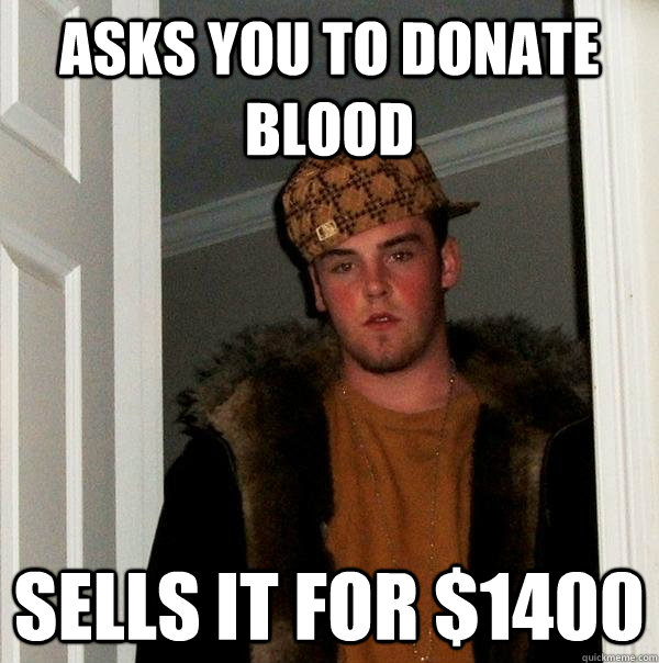 asks you to donate blood sells it for $1400  Scumbag Steve