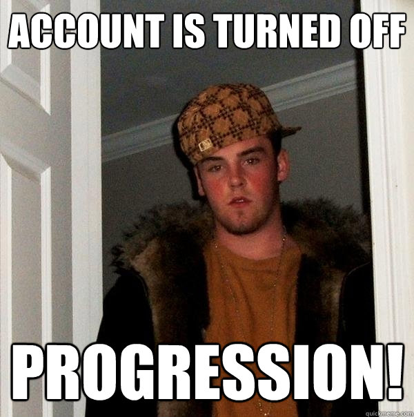 ACCOUNT IS TURNED OFF PROGRESSION!  Scumbag Steve