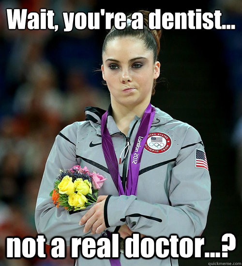 Wait, you're a dentist... not a real doctor...?  McKayla Not Impressed