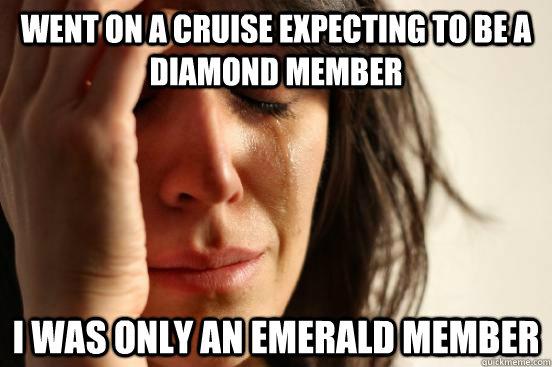 went on a cruise expecting to be a diamond member i was only an emerald member  First World Problems