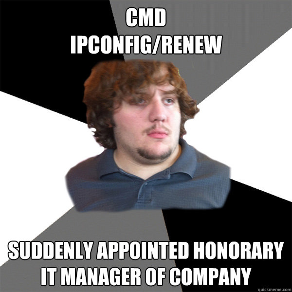 cmd
ipconfig/renew suddenly appointed honorary IT Manager of company - cmd
ipconfig/renew suddenly appointed honorary IT Manager of company  Family Tech Support Guy