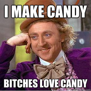 I make candy bitches love candy  Creepy Wonka