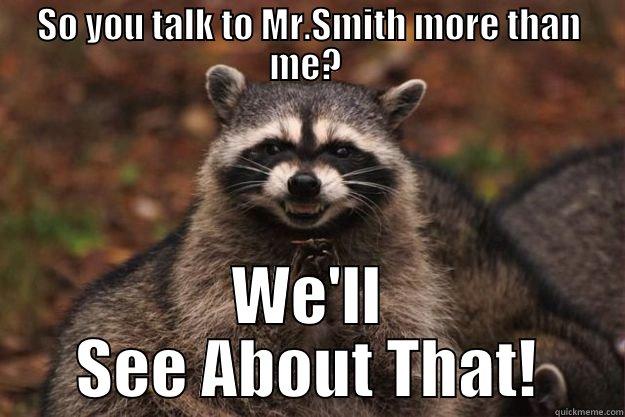 SO YOU TALK TO MR.SMITH MORE THAN ME?  WE'LL SEE ABOUT THAT! Evil Plotting Raccoon