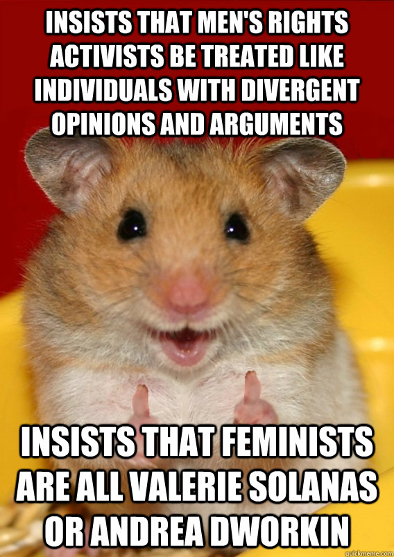 insists that men's rights activists be treated like individuals with divergent opinions and arguments insists that feminists are all valerie solanas or andrea dworkin   Rationalization Hamster