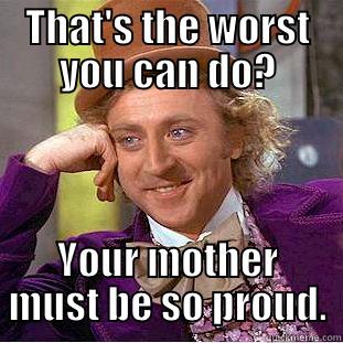 THAT'S THE WORST YOU CAN DO? YOUR MOTHER MUST BE SO PROUD. Condescending Wonka