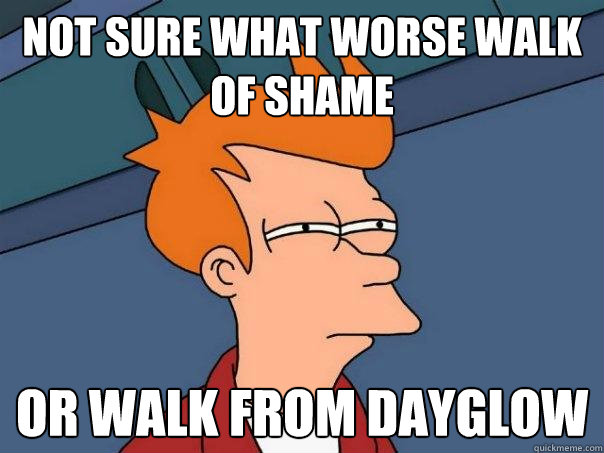 Not sure what worse Walk of shame Or Walk from Dayglow  Futurama Fry