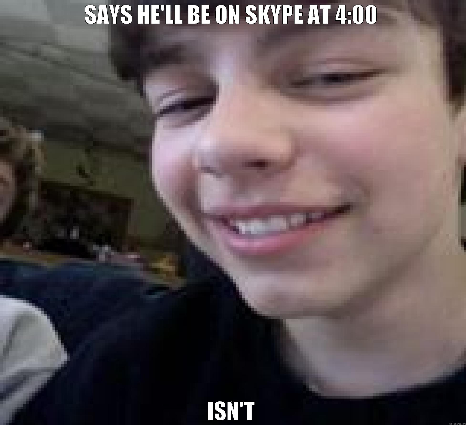 SAYS HE'LL BE ON SKYPE AT 4:00 ISN'T Misc