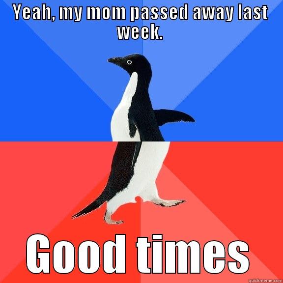 YEAH, MY MOM PASSED AWAY LAST WEEK. GOOD TIMES Socially Awkward Awesome Penguin