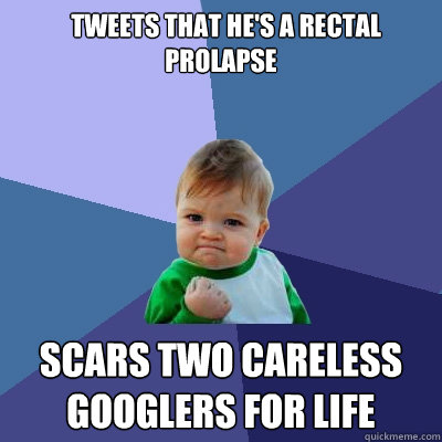   Tweets that he's a rectal prolapse  scars two careless googlers for life -   Tweets that he's a rectal prolapse  scars two careless googlers for life  Success Kid