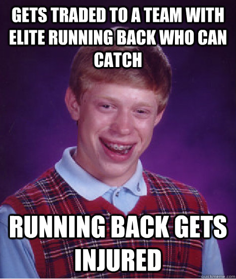 Gets traded to a team with elite running back who can catch Running back gets injured - Gets traded to a team with elite running back who can catch Running back gets injured  Bad Luck Brian