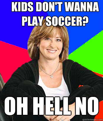 Kids don't wanna play soccer? Oh hell no  Sheltering Suburban Mom