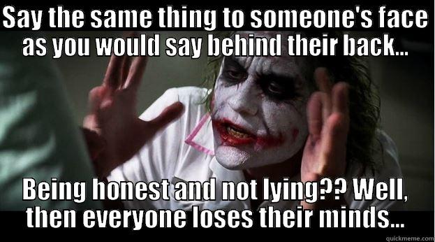 SAY THE SAME THING TO SOMEONE'S FACE AS YOU WOULD SAY BEHIND THEIR BACK... BEING HONEST AND NOT LYING?? WELL, THEN EVERYONE LOSES THEIR MINDS... Joker Mind Loss