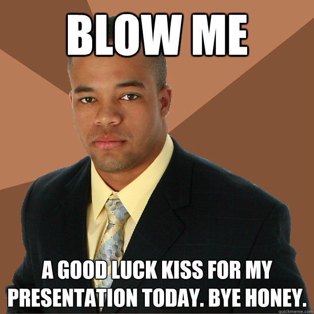 blow me a good luck kiss for my presentation today. bye honey.  Successful Black Man