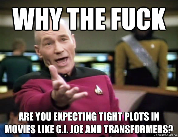 why the fuck are you expecting tight plots in movies like G.I. Joe and Transformers?  Annoyed Picard HD