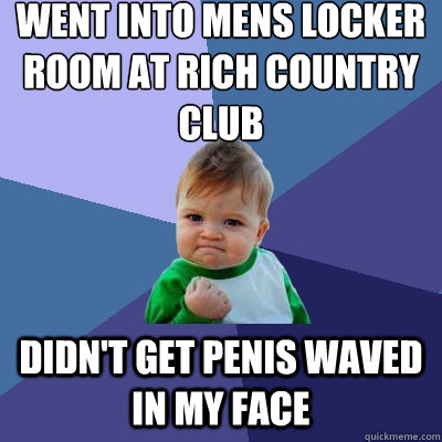 Went into mens locker room at rich country club Didn't get penis waved in my face  Success Kid