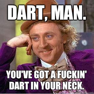 Dart, man. You've got a fuckin' dart in your neck. - Dart, man. You've got a fuckin' dart in your neck.  Condescending Wonka